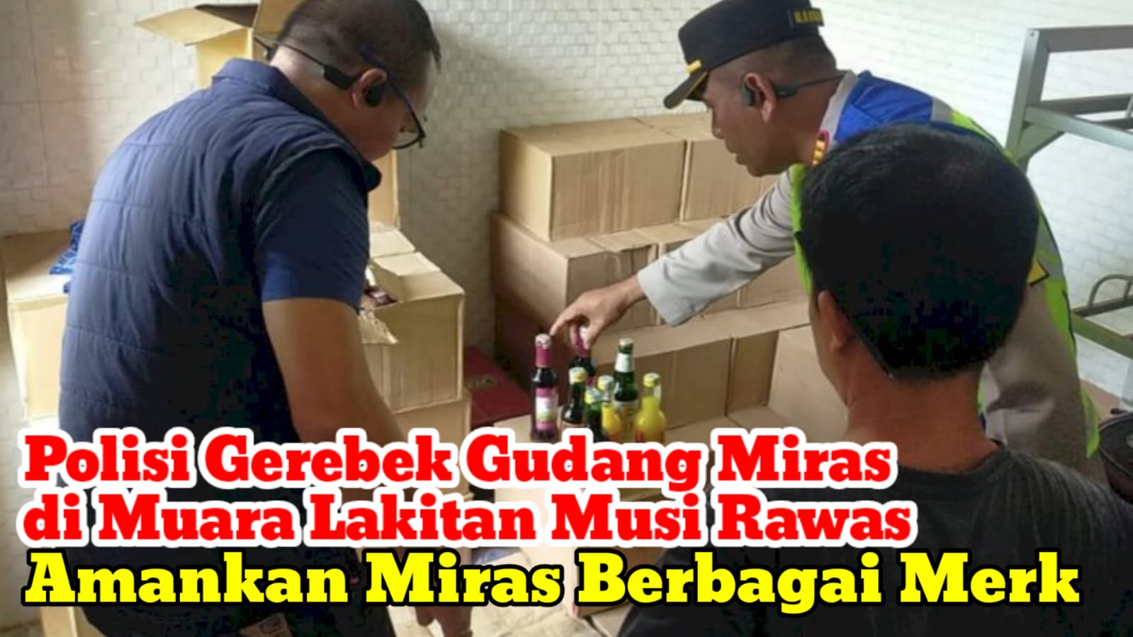 Polisi Gerebek Gudang Miras di Muara Lakitan Musi Rawas, Amankan Miras Berbagai Merk