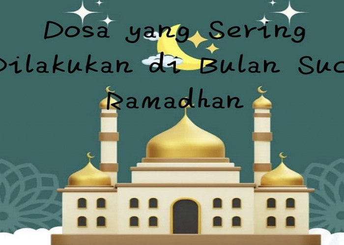 Dosa yang Sering Dilakukan di Bulan Suci Ramadhan yang Banyak Orang Tidak Tahu